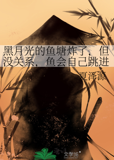 黑月光的鱼塘炸了，但没关系，鱼会自己跳进油锅[穿书]